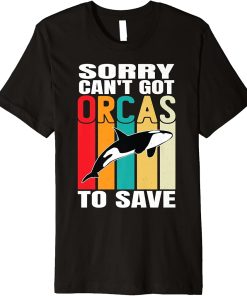 Sorry can"t got orcas to save Sea animal mammals Premium T-Shirt